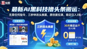 最新AI黑科技撸头条搬运,无需任何指令,三秒钟给你改头换面,原创度直接拉满,稳定日入3张【揭秘】-稀缺资源库