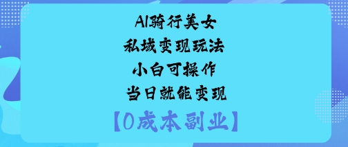 AI骑行美女私域变现玩法小白可操作当日就能变现-稀缺资源库