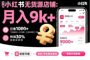 小红书无货源店铺项目,简单易上手,月入9k+,保姆级教程-稀缺资源库