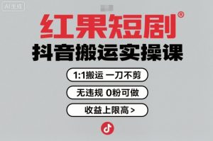 红果短剧拉新之抖音搬运实操课,1:1搬运,一刀不剪,无违规,0粉可做,收益上限高-稀缺资源库