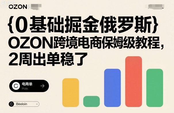 0基础掘金俄罗斯，OZON跨境电商保姆级教程，2周出单稳了-稀缺资源库