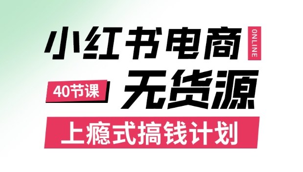 小红书无货源电商课程，上瘾式搞钱计划，不论月薪3k还是3W都应该学的賺钱技巧-稀缺资源库