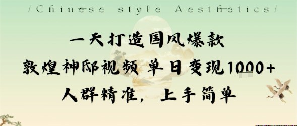 一天打造国风爆款敦煌神邸视频单日变现1k+人群精准，上手简单-稀缺资源库