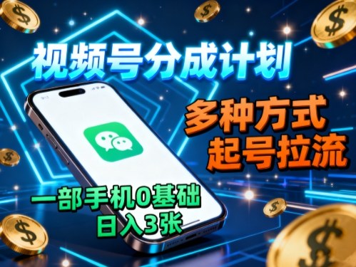 视频号分成计划，多种方式起号拉流，一部手机0基础日入3张-稀缺资源库