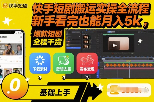 快手短剧搬运实操全流程，新手看完也能月入5k，全程干货-稀缺资源库