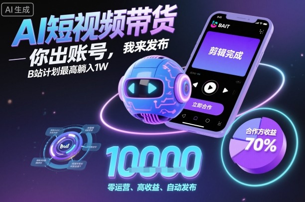AI短视频带货，你出账号，我来发布，B站计划最高躺入1W【揭秘】-稀缺资源库