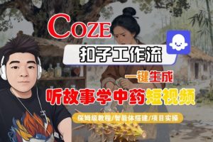 Coze扣子智能体工作流一键生成“听故事学中药“短视频,全流程保姆级教学-稀缺资源库