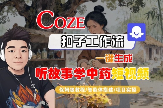 Coze扣子智能体工作流一键生成“听故事学中药“短视频，全流程保姆级教学-稀缺资源库