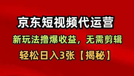 京东短视频带货，新玩法撸爆收益，无需剪辑，无需选品，轻松日入3张【揭秘】-稀缺资源库