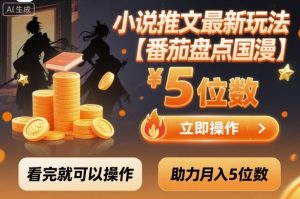 小说推文最新玩法,助力月入5位数【番茄盘点国漫】玩法,看完就可以操作-稀缺资源库