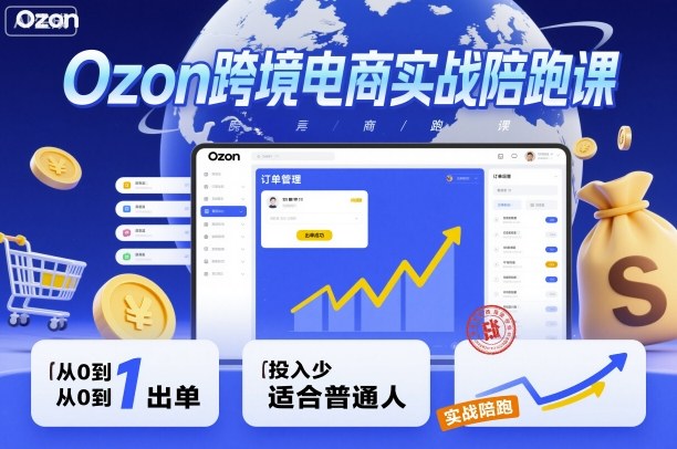 Ozon跨境电商实战陪跑课，教你从0到1出单，投入少适合普通人-稀缺资源库
