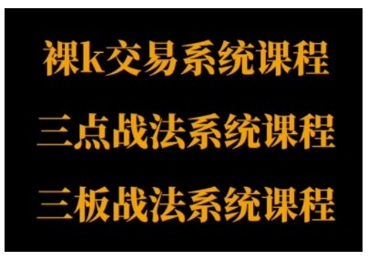 裸K体系、三点体系、三板体系三套系统课程，从基础到进阶，助力交易者构建系统化交易思路-稀缺资源库