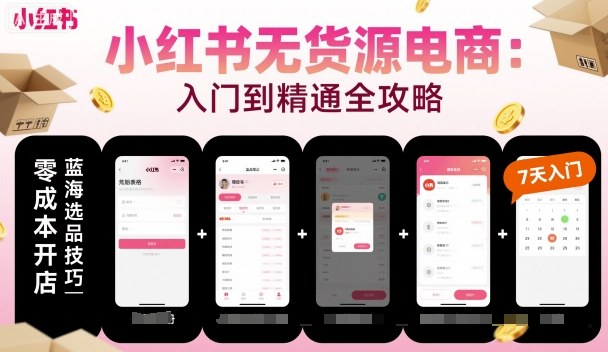 小红书无货源电商，入门到精通，开店+选品+笔记+剪辑+赛道+内容-稀缺资源库