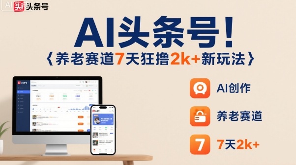AI头条号，7天狂撸2k+，做养老赛道，新风口新玩法-稀缺资源库