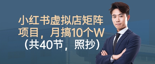 小红书虚拟店矩阵项目，照抄照做，月搞1W+（共40节）-稀缺资源库