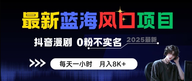 最新蓝海风口项目，抖音漫剧，0粉不实名每天一小时，月入8K+【揭秘】-稀缺资源库
