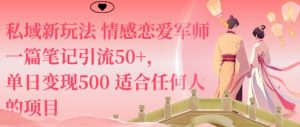 私域新玩法情感恋爱军师一篇笔记引流50+,单日变现5张适合任何人的项目-稀缺资源库