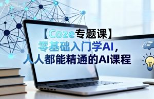 【Coze专题课】零基础入门学AI，人人都能精通的AI课程-稀缺资源库