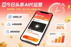 今日头条AI代运营,我提供视频,你发布,每天5分钟,最高躺入1W+【揭秘】-稀缺资源库