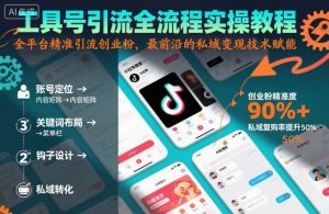 工具号引流全流程保姆级实操教程,全平台精准引流创业粉,最前沿的私域变现技术赋能-稀缺资源库