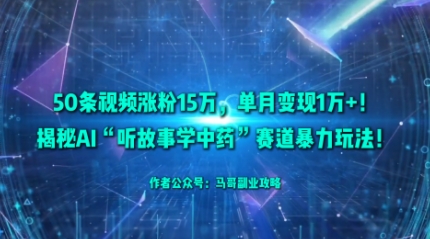 50条视频涨粉15W，单月变现1W+！揭秘AI“听故事学中药”赛道暴力玩法-稀缺资源库