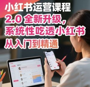 小红书运营课程2.0全新升级，从入门到精通，系统性吃透小红书-稀缺资源库
