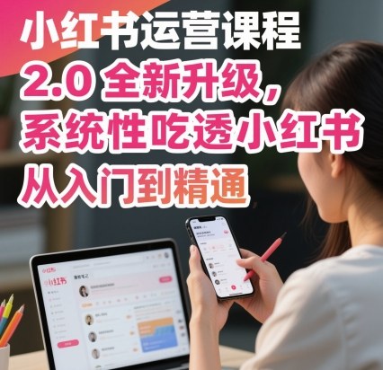 小红书运营课程2.0全新升级，从入门到精通，系统性吃透小红书-稀缺资源库