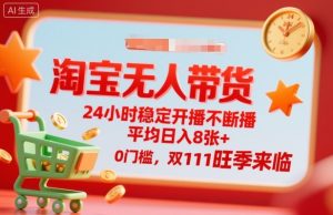 淘宝无人带货，24小时稳定开播不断播，平均日入8张+，0门槛，双11旺季来临【揭秘】-稀缺资源库