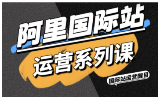 阿里国际站运营系列课，涵盖精准引流、直通车与全站推实战SOP，搭配AI效率工具包与高阶增长玩法-稀缺资源库