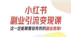 小红书副业引流变现课，从0-1跑通副业项目，这一定能颠覆你传统的副业思维-稀缺资源库