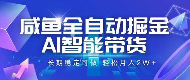 咸鱼全自动掘金，AI智能带货长期稳定可做，轻松月入2W+【揭秘】-稀缺资源库