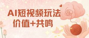 AI短视频玩法,价值+共鸣玩法,单号每天收益7张小白可玩,操作简单-稀缺资源库