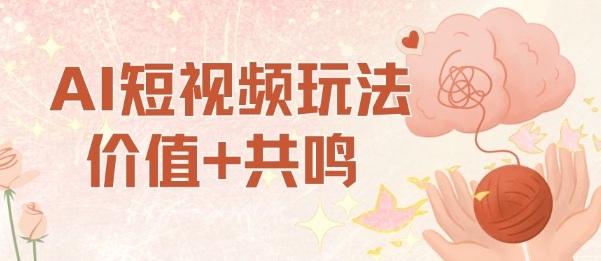 AI短视频玩法，价值+共鸣玩法，单号每天收益7张小白可玩，操作简单-稀缺资源库
