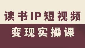 读书IP短视频变现实操课,读书IP赛道变现指南-稀缺资源库