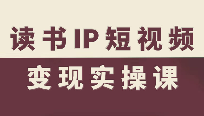 读书IP短视频变现实操课，读书IP赛道变现指南-稀缺资源库