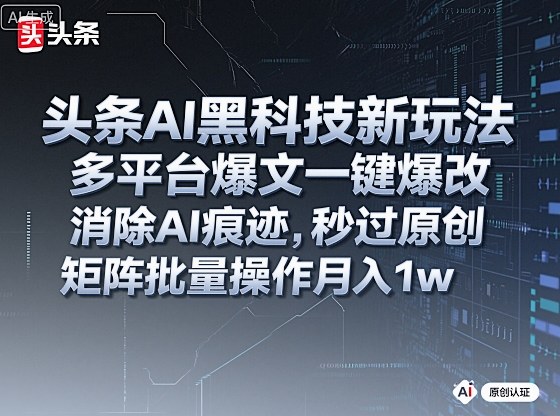 头条AI黑科技新玩法，多平台爆文一键爆改，消除AI痕迹，秒过原创，矩阵批量操作月入1w+【揭秘】-稀缺资源库