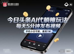 今日头条AI代躺賺玩法,每天5分钟发布视频,手机小白可做,最高1W+【揭秘】-稀缺资源库