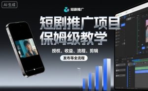 短剧推广项目保姆级教学,授权、收益、流程、剪辑,发布等全流程-稀缺资源库