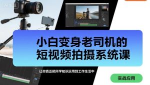 小白变身老司机的短视频拍摄系统课,让你真正把所学知识运用到工作生活中-稀缺资源库