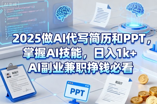 2025做AI代写简历和PPT，掌握AI技能，日入1k+，AI副业兼职挣钱必看-稀缺资源库