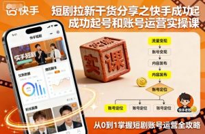 短剧拉新干货分享之快手成功起号和账号运营实操课-稀缺资源库