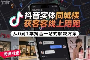 抖音实体同城获客线上陪跑，从0到1学抖音一站式解决方案-稀缺资源库