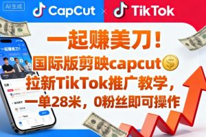 一起賺美刀!国际版剪映capcut拉新TikTok推广教学,一单28米,0粉丝即可操作(附推广入口和教学)-稀缺资源库