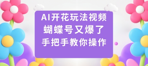AI开花玩法视频，蝴蝶号又爆了，手把手教你操作-稀缺资源库