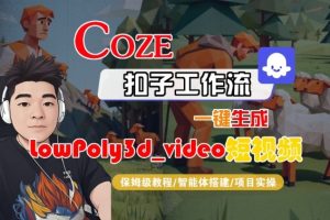 Coze扣子智能体工作流一键生成“LowPoly3d_video“短视频,全流程保姆级教学-稀缺资源库