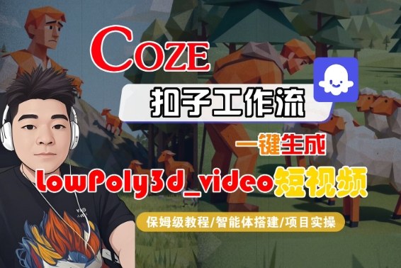 Coze扣子智能体工作流一键生成“LowPoly3d_video“短视频，全流程保姆级教学-稀缺资源库