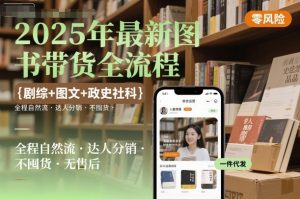 2025年最新图书带货全流程，剧综+图文+政史社科，全程自然流，达人分销，不囤货，无售后-稀缺资源库