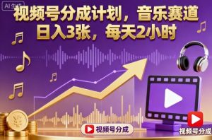 视频号分成计划,音乐赛道,日入3张,每天2小时-稀缺资源库