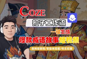 Coze扣子智能体工作流一键生成“爆款成语故事“短视频,全流程保姆级教学-稀缺资源库
