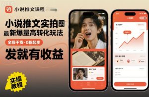 小说推文实拍双图文最新爆量高转化玩法，全程干货，0粉起步，发就有收益-稀缺资源库